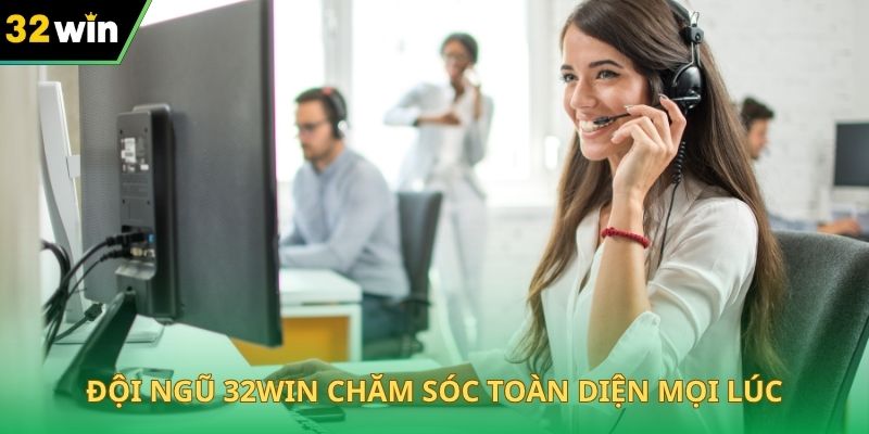 Đội ngũ 32WIN chăm sóc toàn diện mọi lúc
