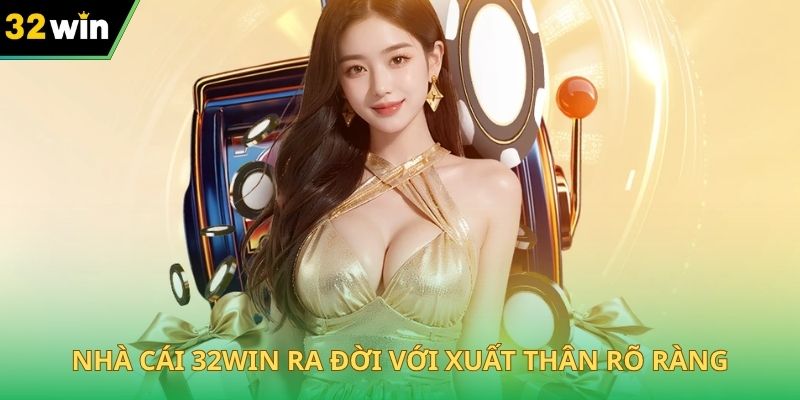 Nhà cái 32WIN ra đời với xuất thân rõ ràng