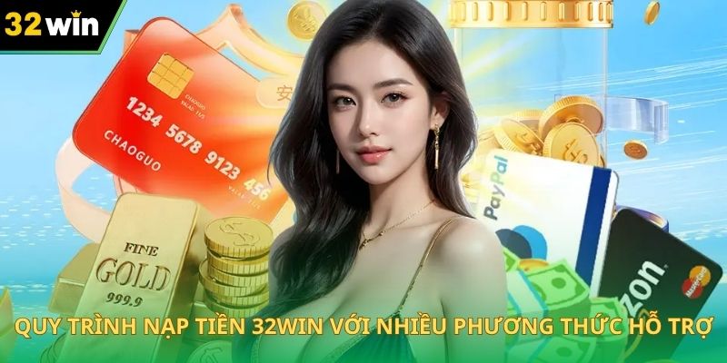 Quy trình nạp tiền 32WIN với nhiều phương thức hỗ trợ