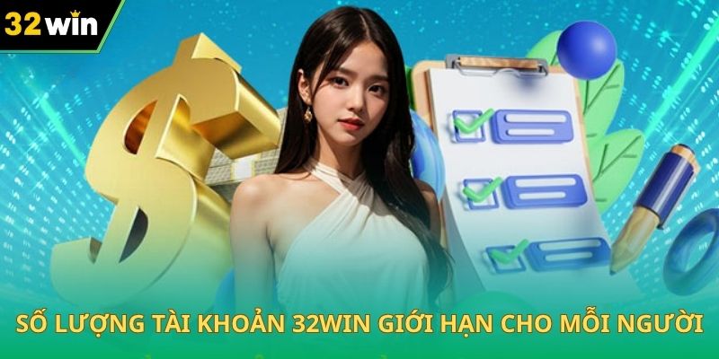 Số lượng tài khoản 32WIN giới hạn cho mỗi người