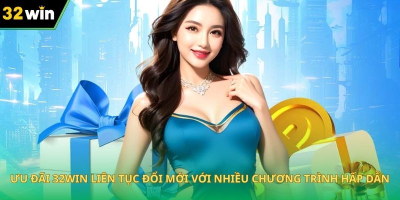 Ưu đãi 32WIN liên tục đổi mới với nhiều chương trình hấp dẫn